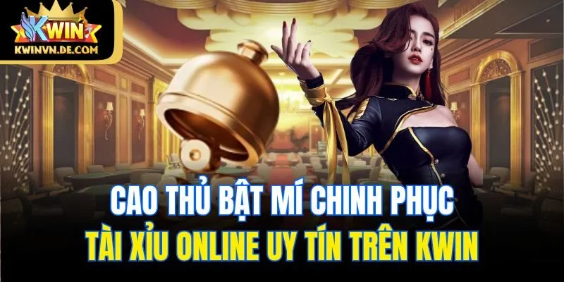 Cao thủ bật mí chinh phục Tài Xỉu online uy tín trên Kwin
