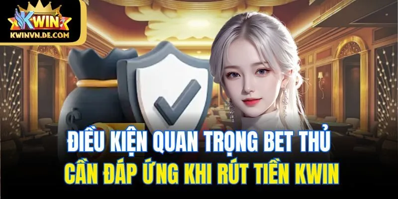 Điều kiện quan trọng bet thủ cần đáp ứng khi rút tiền Kwin