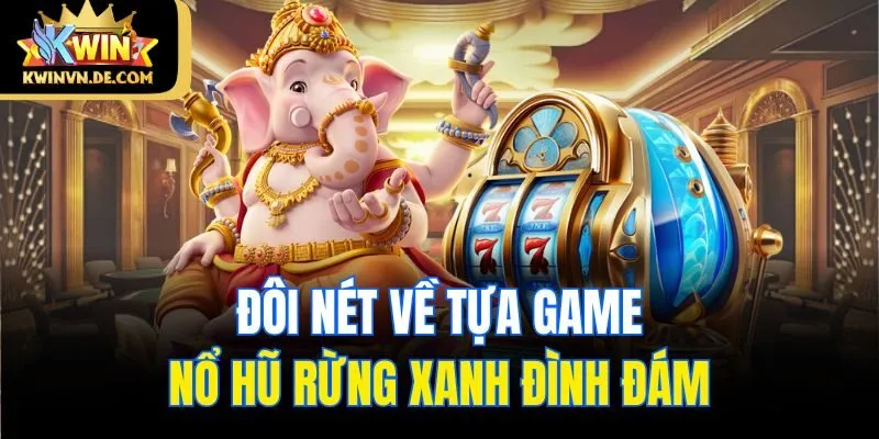 Đôi nét về tựa game nổ hũ Rừng Xanh đình đám