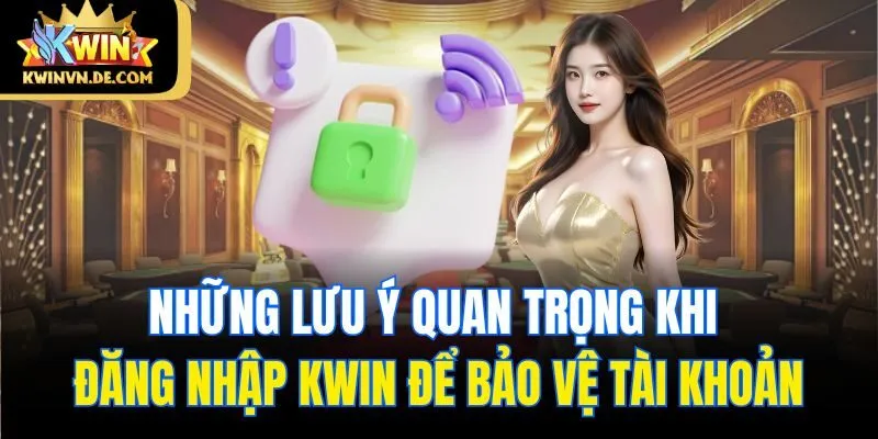 Những lưu ý quan trọng khi đăng nhập Kwin để bảo vệ tài khoản