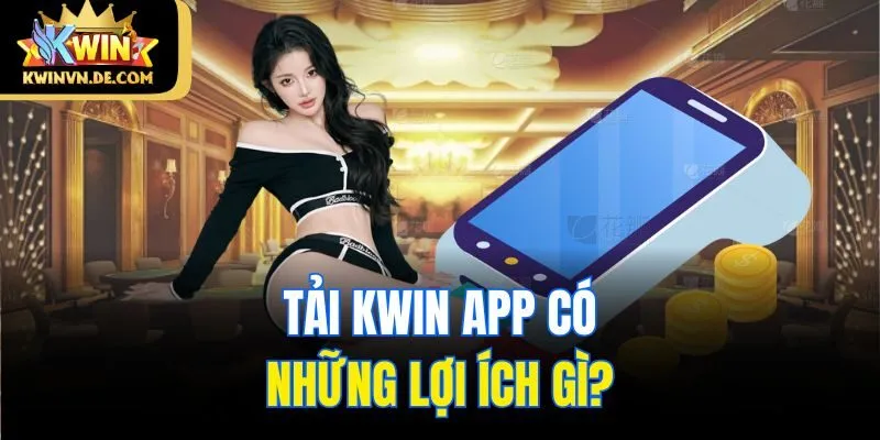 Tải Kwin app có những lợi ích gì?