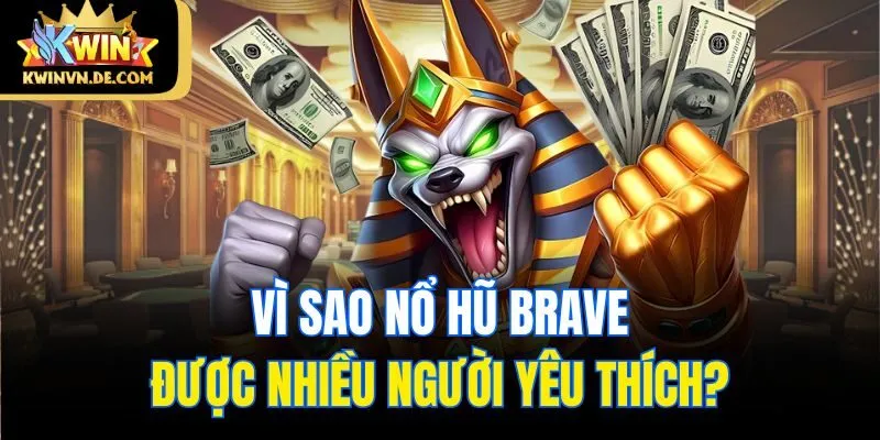 Vì sao nổ hũ Brave được nhiều người yêu thích?