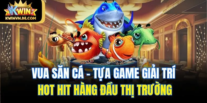 Vua săn cá - tựa game giải trí hot hit hàng đầu thị trường